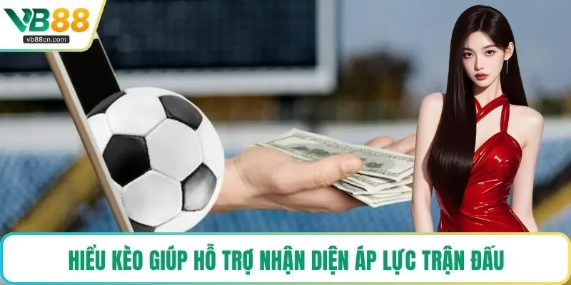 Hiểu kèo giúp hỗ trợ nhận diện áp lực trận đấu