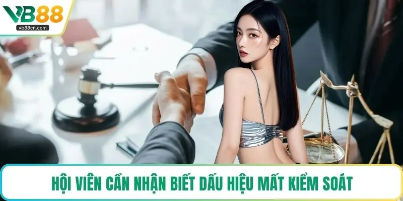 Hội viên cần nhận biết dấu hiệu mất kiểm soát