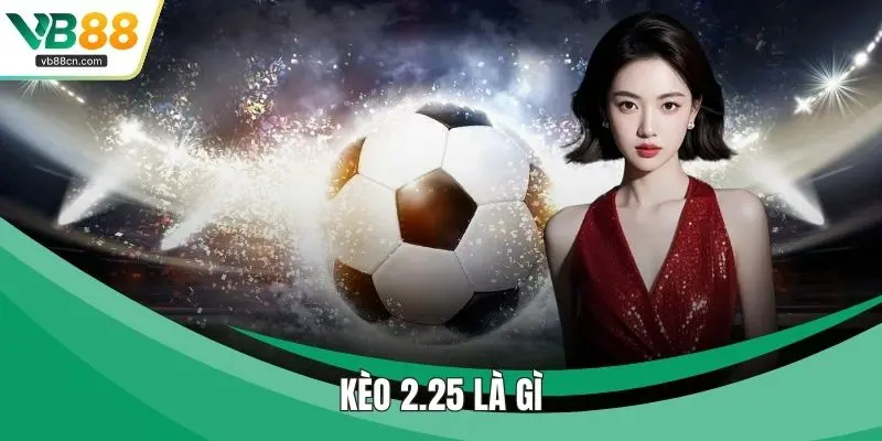 Kèo 2.25 Là Gì - Hội Viên Dự Đoán Tình Huống Nhanh Nhạy